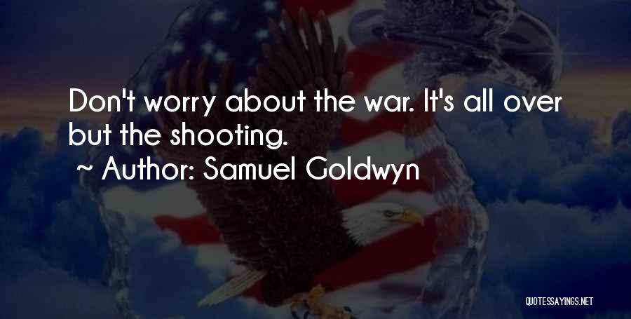 Samuel Goldwyn Quotes: Don't Worry About The War. It's All Over But The Shooting.