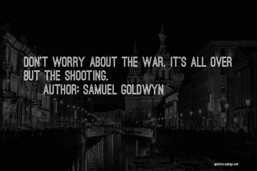 Samuel Goldwyn Quotes: Don't Worry About The War. It's All Over But The Shooting.