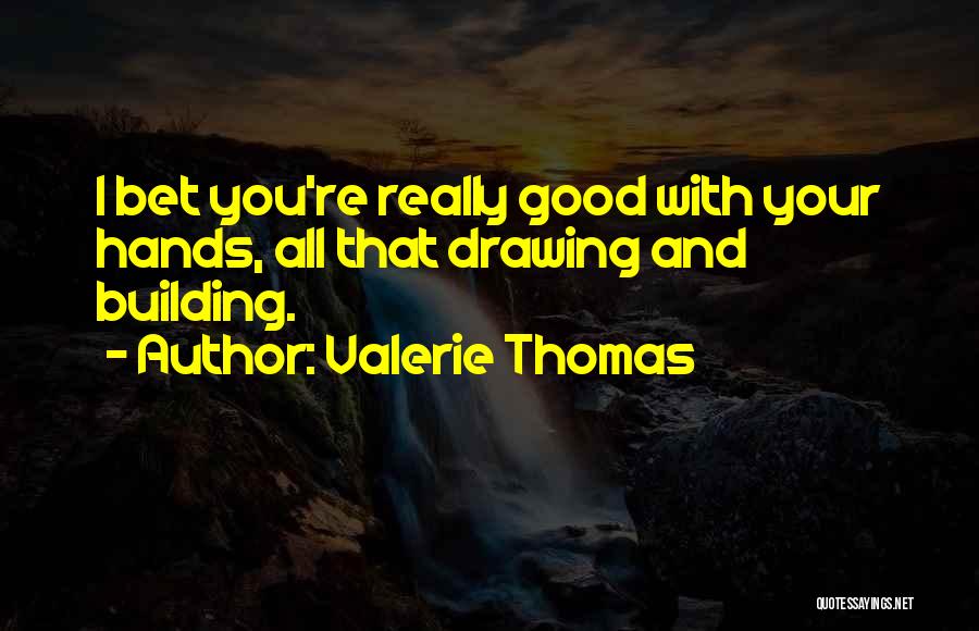 Valerie Thomas Quotes: I Bet You're Really Good With Your Hands, All That Drawing And Building.