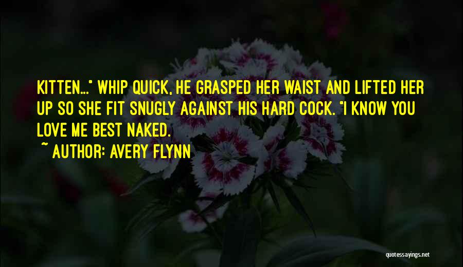 Avery Flynn Quotes: Kitten... Whip Quick, He Grasped Her Waist And Lifted Her Up So She Fit Snugly Against His Hard Cock. I