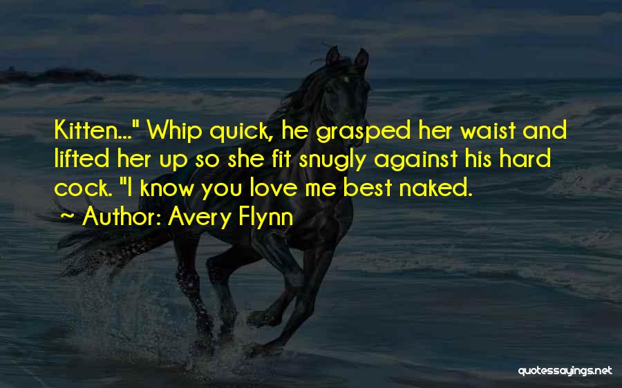 Avery Flynn Quotes: Kitten... Whip Quick, He Grasped Her Waist And Lifted Her Up So She Fit Snugly Against His Hard Cock. I
