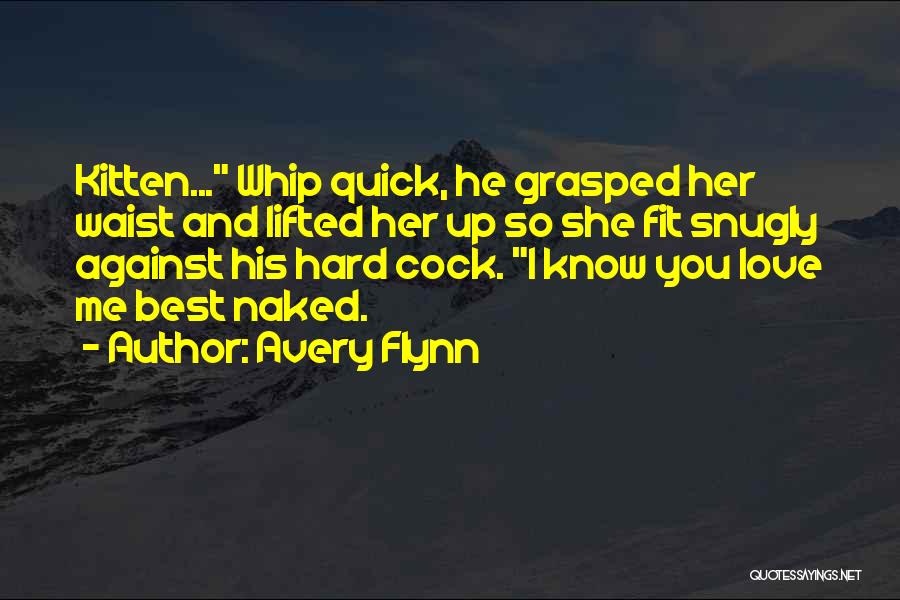 Avery Flynn Quotes: Kitten... Whip Quick, He Grasped Her Waist And Lifted Her Up So She Fit Snugly Against His Hard Cock. I
