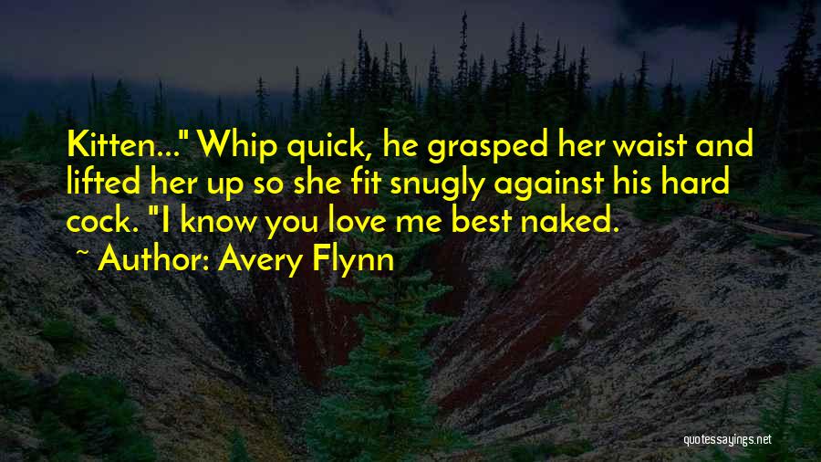 Avery Flynn Quotes: Kitten... Whip Quick, He Grasped Her Waist And Lifted Her Up So She Fit Snugly Against His Hard Cock. I