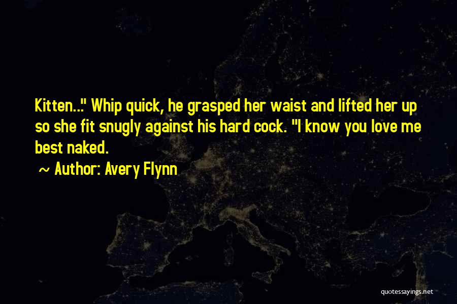 Avery Flynn Quotes: Kitten... Whip Quick, He Grasped Her Waist And Lifted Her Up So She Fit Snugly Against His Hard Cock. I