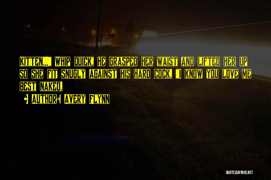 Avery Flynn Quotes: Kitten... Whip Quick, He Grasped Her Waist And Lifted Her Up So She Fit Snugly Against His Hard Cock. I