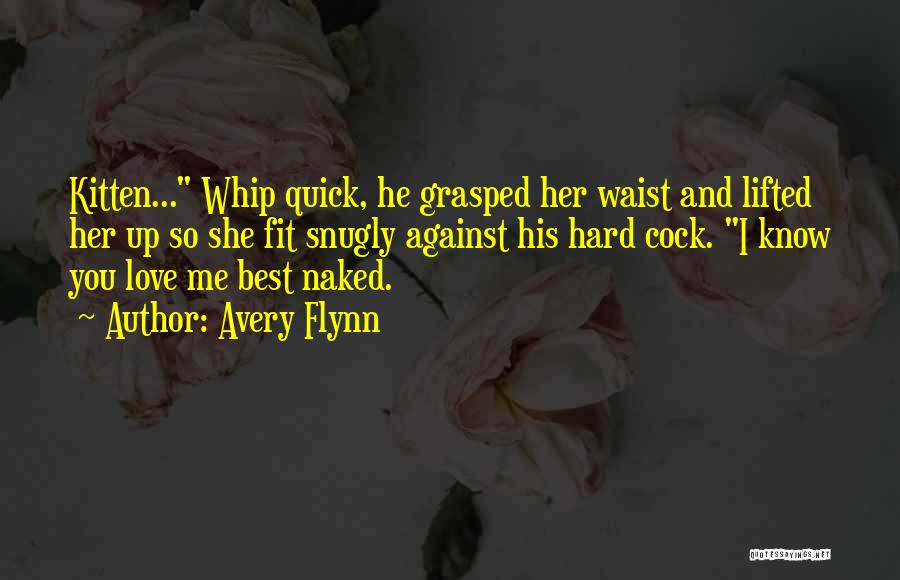 Avery Flynn Quotes: Kitten... Whip Quick, He Grasped Her Waist And Lifted Her Up So She Fit Snugly Against His Hard Cock. I