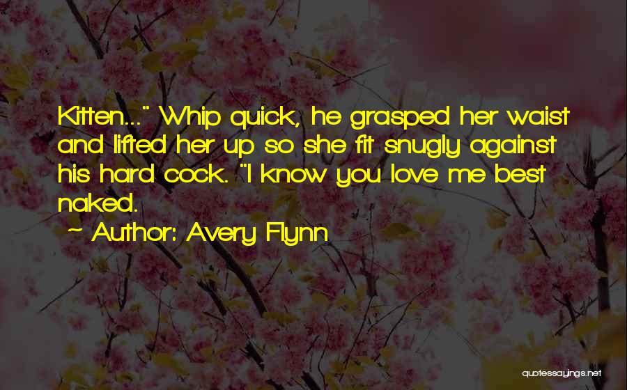 Avery Flynn Quotes: Kitten... Whip Quick, He Grasped Her Waist And Lifted Her Up So She Fit Snugly Against His Hard Cock. I