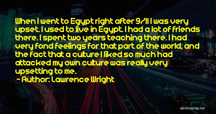 Lawrence Wright Quotes: When I Went To Egypt Right After 9/11 I Was Very Upset. I Used To Live In Egypt. I Had