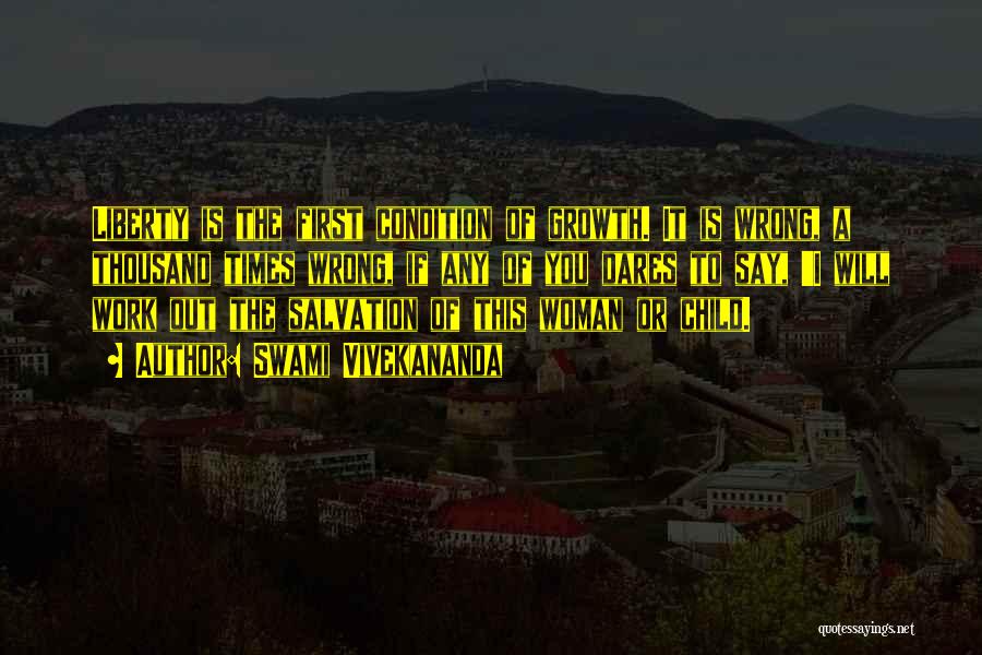 Swami Vivekananda Quotes: Liberty Is The First Condition Of Growth. It Is Wrong, A Thousand Times Wrong, If Any Of You Dares To