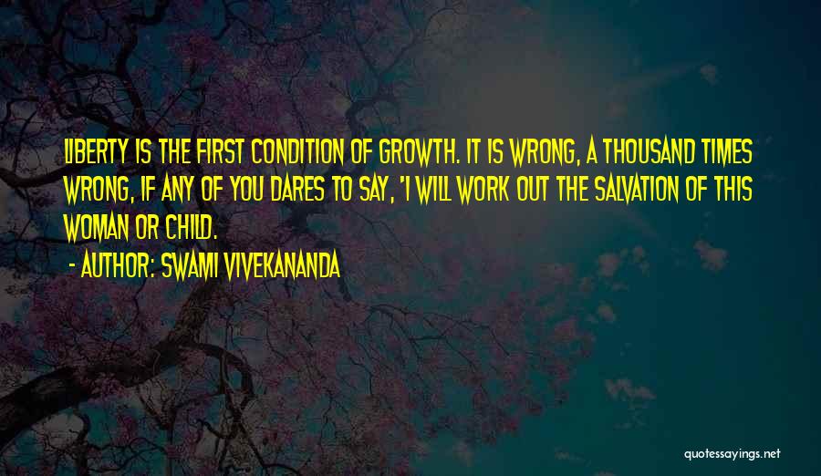 Swami Vivekananda Quotes: Liberty Is The First Condition Of Growth. It Is Wrong, A Thousand Times Wrong, If Any Of You Dares To