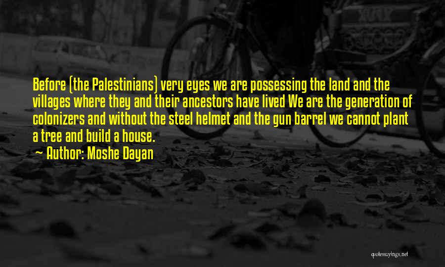 Moshe Dayan Quotes: Before (the Palestinians) Very Eyes We Are Possessing The Land And The Villages Where They And Their Ancestors Have Lived