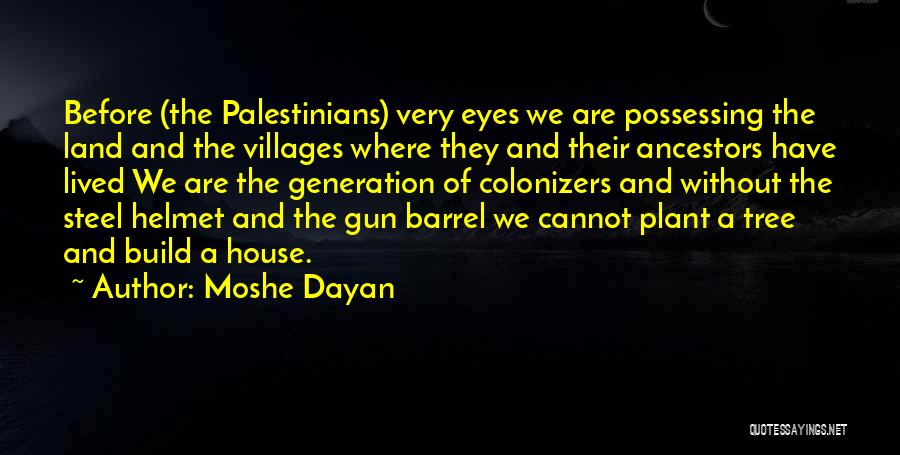 Moshe Dayan Quotes: Before (the Palestinians) Very Eyes We Are Possessing The Land And The Villages Where They And Their Ancestors Have Lived