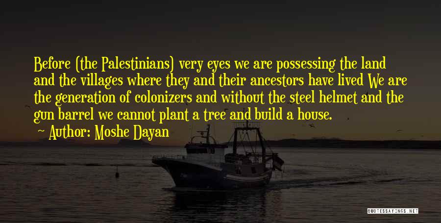 Moshe Dayan Quotes: Before (the Palestinians) Very Eyes We Are Possessing The Land And The Villages Where They And Their Ancestors Have Lived