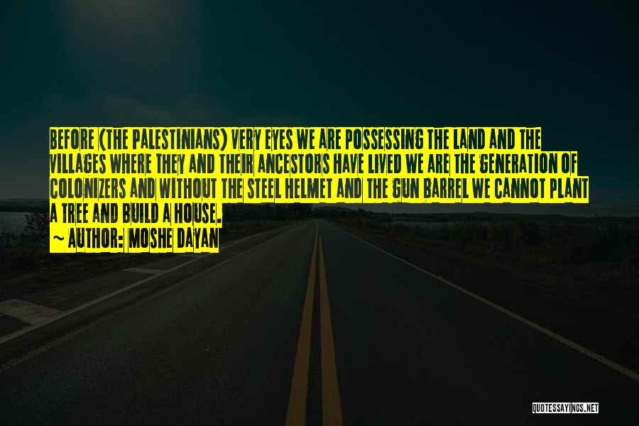 Moshe Dayan Quotes: Before (the Palestinians) Very Eyes We Are Possessing The Land And The Villages Where They And Their Ancestors Have Lived