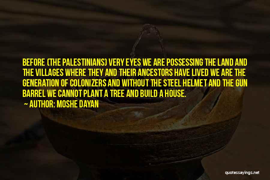 Moshe Dayan Quotes: Before (the Palestinians) Very Eyes We Are Possessing The Land And The Villages Where They And Their Ancestors Have Lived