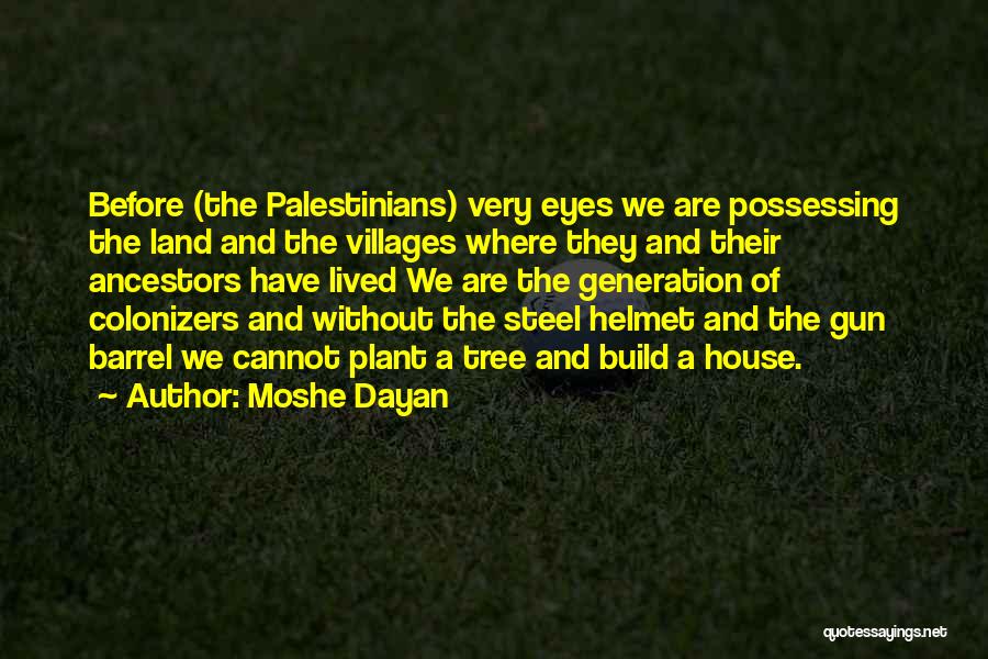 Moshe Dayan Quotes: Before (the Palestinians) Very Eyes We Are Possessing The Land And The Villages Where They And Their Ancestors Have Lived