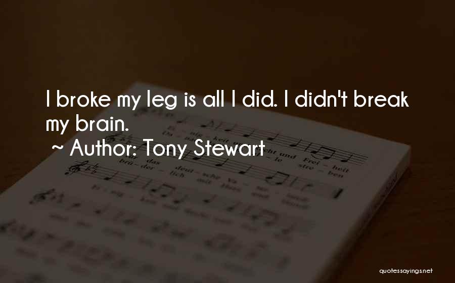 Tony Stewart Quotes: I Broke My Leg Is All I Did. I Didn't Break My Brain.