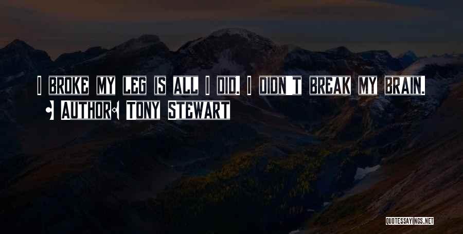 Tony Stewart Quotes: I Broke My Leg Is All I Did. I Didn't Break My Brain.