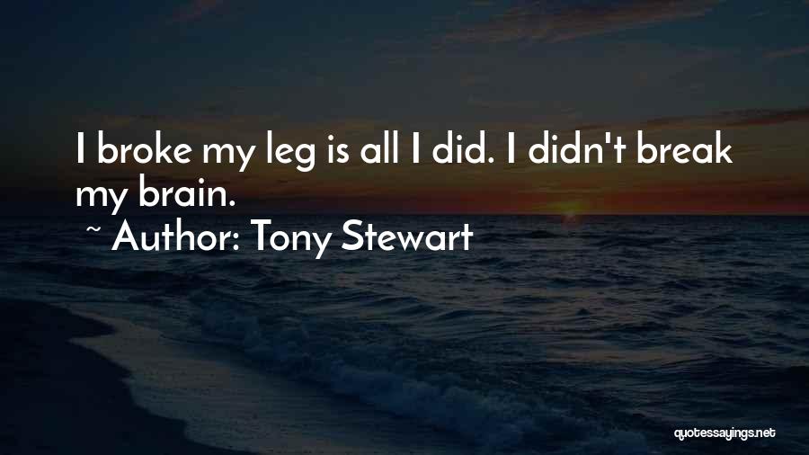 Tony Stewart Quotes: I Broke My Leg Is All I Did. I Didn't Break My Brain.