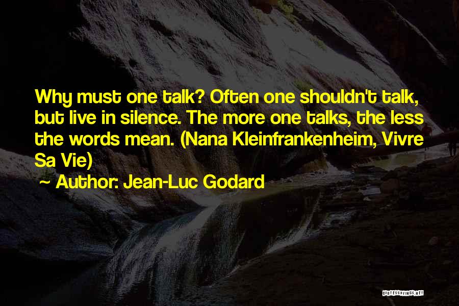 Jean-Luc Godard Quotes: Why Must One Talk? Often One Shouldn't Talk, But Live In Silence. The More One Talks, The Less The Words