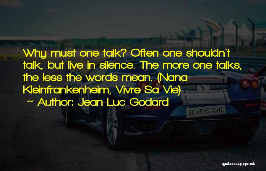 Jean-Luc Godard Quotes: Why Must One Talk? Often One Shouldn't Talk, But Live In Silence. The More One Talks, The Less The Words