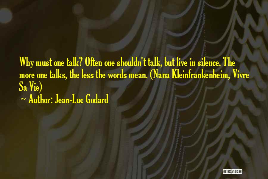 Jean-Luc Godard Quotes: Why Must One Talk? Often One Shouldn't Talk, But Live In Silence. The More One Talks, The Less The Words