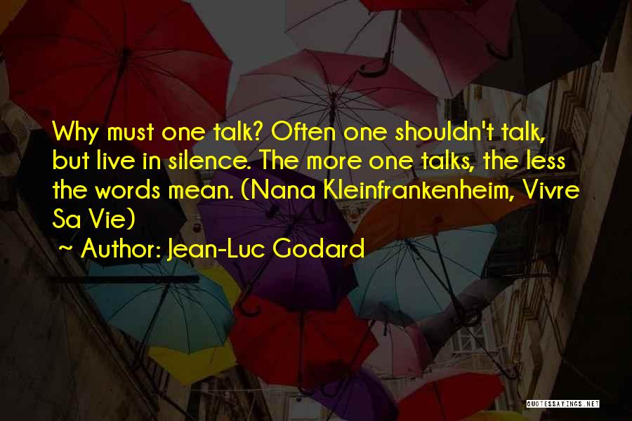 Jean-Luc Godard Quotes: Why Must One Talk? Often One Shouldn't Talk, But Live In Silence. The More One Talks, The Less The Words