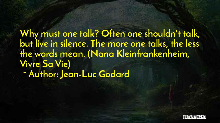 Jean-Luc Godard Quotes: Why Must One Talk? Often One Shouldn't Talk, But Live In Silence. The More One Talks, The Less The Words