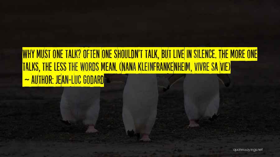 Jean-Luc Godard Quotes: Why Must One Talk? Often One Shouldn't Talk, But Live In Silence. The More One Talks, The Less The Words