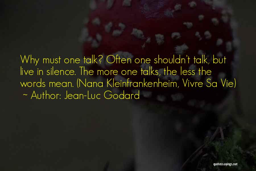 Jean-Luc Godard Quotes: Why Must One Talk? Often One Shouldn't Talk, But Live In Silence. The More One Talks, The Less The Words