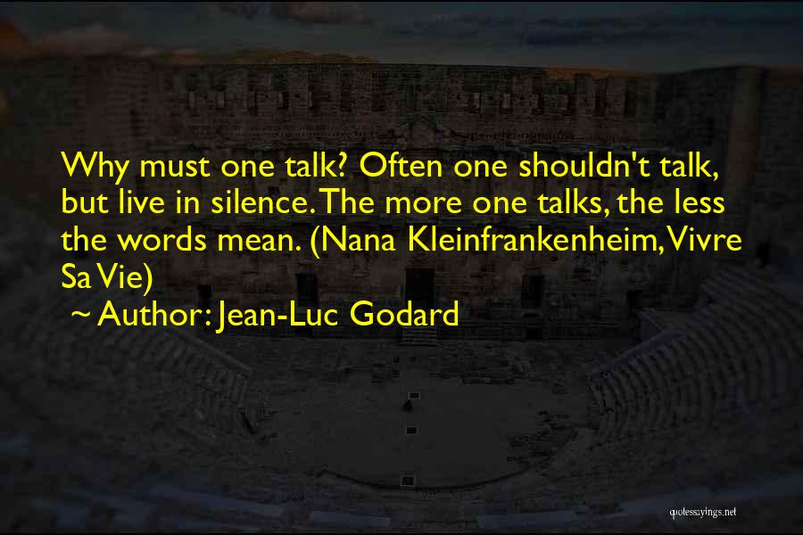 Jean-Luc Godard Quotes: Why Must One Talk? Often One Shouldn't Talk, But Live In Silence. The More One Talks, The Less The Words