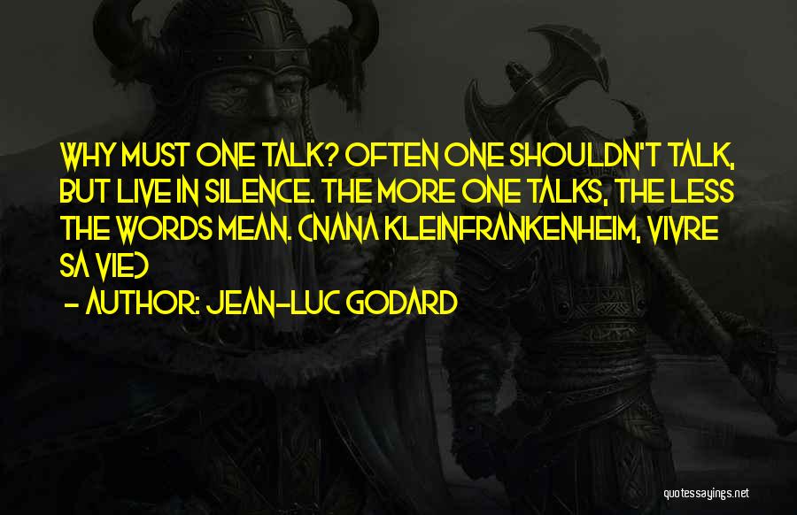 Jean-Luc Godard Quotes: Why Must One Talk? Often One Shouldn't Talk, But Live In Silence. The More One Talks, The Less The Words