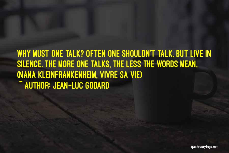 Jean-Luc Godard Quotes: Why Must One Talk? Often One Shouldn't Talk, But Live In Silence. The More One Talks, The Less The Words