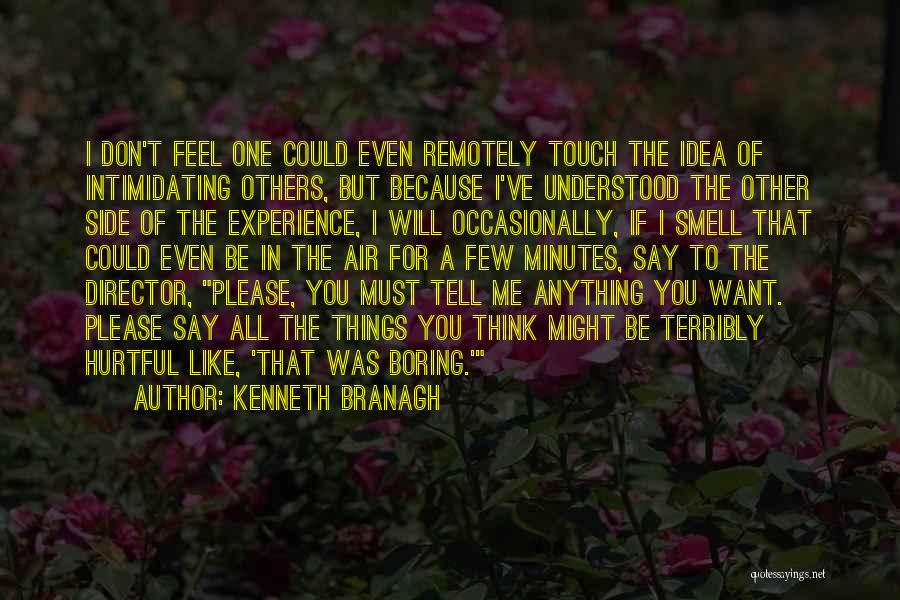 Kenneth Branagh Quotes: I Don't Feel One Could Even Remotely Touch The Idea Of Intimidating Others, But Because I've Understood The Other Side