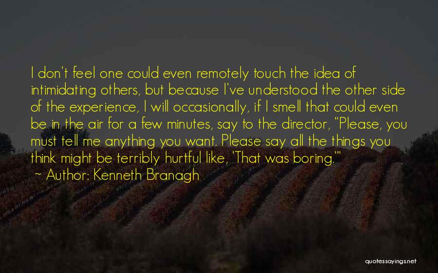 Kenneth Branagh Quotes: I Don't Feel One Could Even Remotely Touch The Idea Of Intimidating Others, But Because I've Understood The Other Side