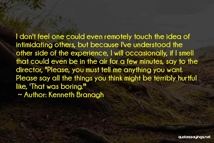 Kenneth Branagh Quotes: I Don't Feel One Could Even Remotely Touch The Idea Of Intimidating Others, But Because I've Understood The Other Side