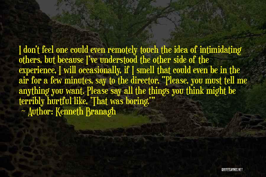 Kenneth Branagh Quotes: I Don't Feel One Could Even Remotely Touch The Idea Of Intimidating Others, But Because I've Understood The Other Side