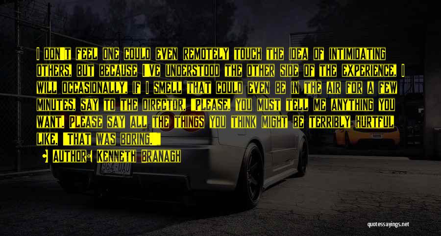 Kenneth Branagh Quotes: I Don't Feel One Could Even Remotely Touch The Idea Of Intimidating Others, But Because I've Understood The Other Side