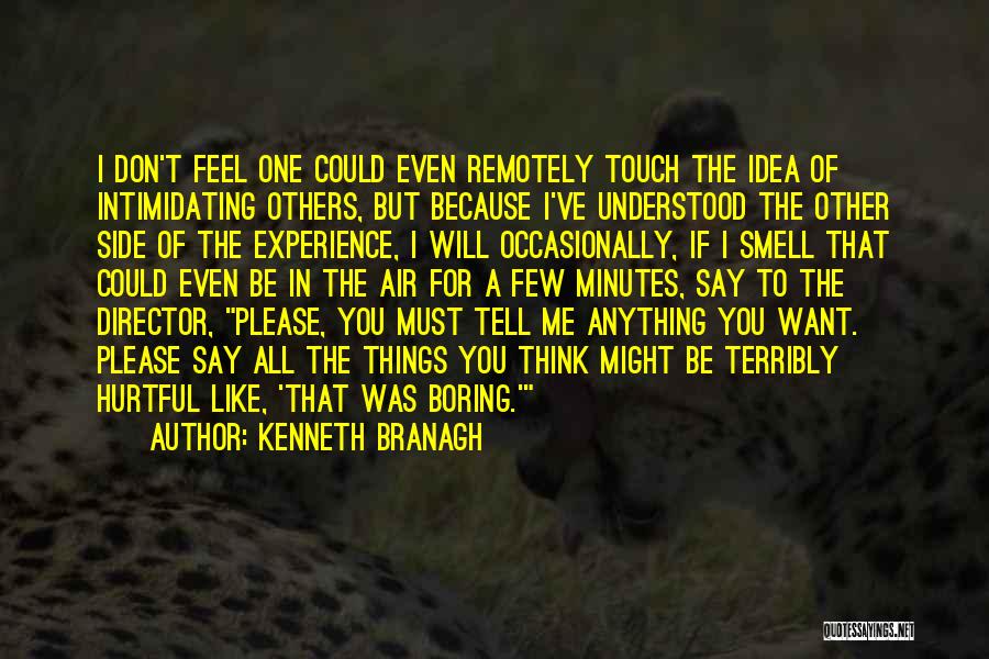 Kenneth Branagh Quotes: I Don't Feel One Could Even Remotely Touch The Idea Of Intimidating Others, But Because I've Understood The Other Side