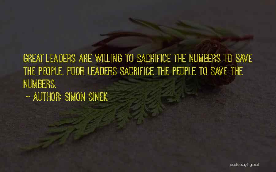 Simon Sinek Quotes: Great Leaders Are Willing To Sacrifice The Numbers To Save The People. Poor Leaders Sacrifice The People To Save The