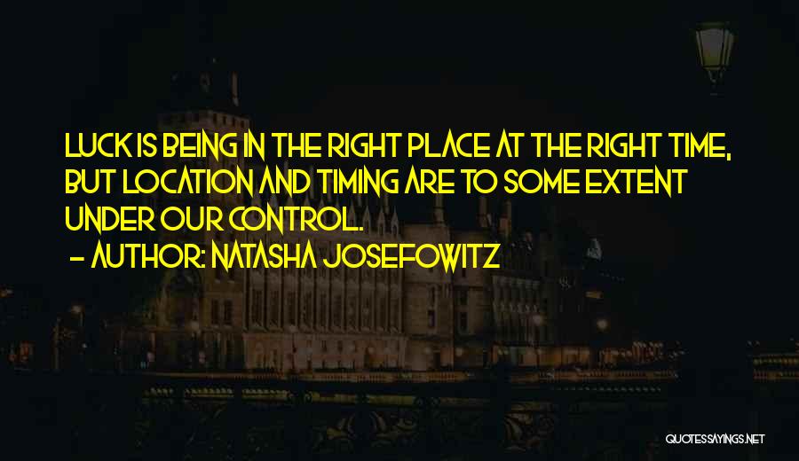 Natasha Josefowitz Quotes: Luck Is Being In The Right Place At The Right Time, But Location And Timing Are To Some Extent Under