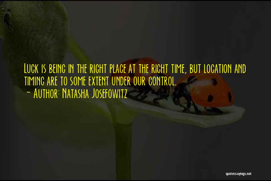 Natasha Josefowitz Quotes: Luck Is Being In The Right Place At The Right Time, But Location And Timing Are To Some Extent Under