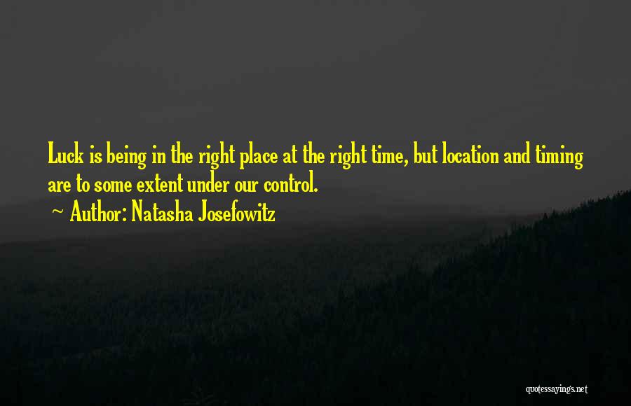 Natasha Josefowitz Quotes: Luck Is Being In The Right Place At The Right Time, But Location And Timing Are To Some Extent Under