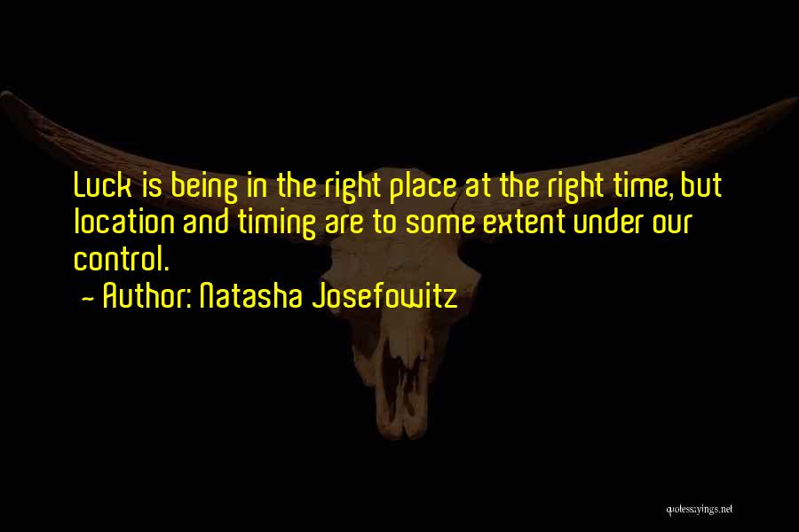 Natasha Josefowitz Quotes: Luck Is Being In The Right Place At The Right Time, But Location And Timing Are To Some Extent Under