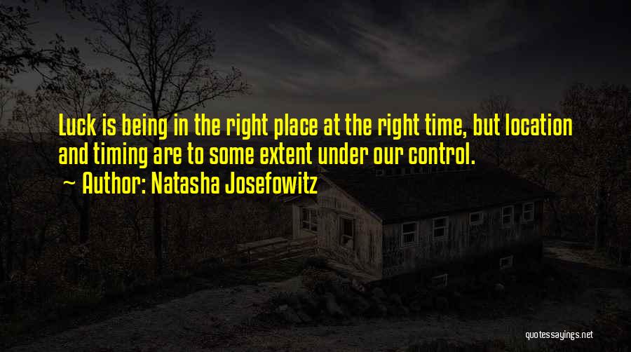 Natasha Josefowitz Quotes: Luck Is Being In The Right Place At The Right Time, But Location And Timing Are To Some Extent Under