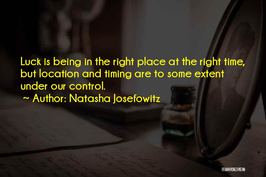 Natasha Josefowitz Quotes: Luck Is Being In The Right Place At The Right Time, But Location And Timing Are To Some Extent Under