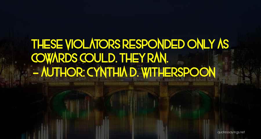 Cynthia D. Witherspoon Quotes: These Violators Responded Only As Cowards Could. They Ran.