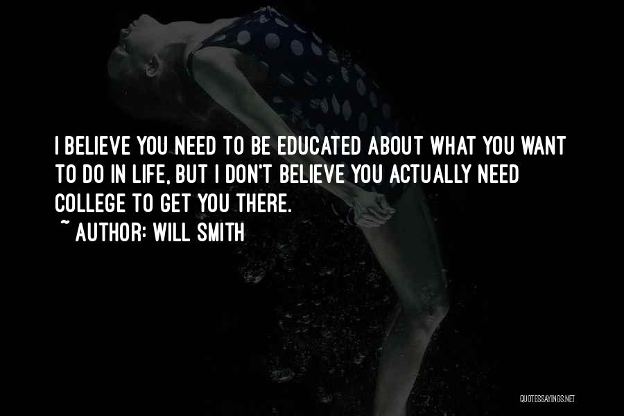 Will Smith Quotes: I Believe You Need To Be Educated About What You Want To Do In Life, But I Don't Believe You