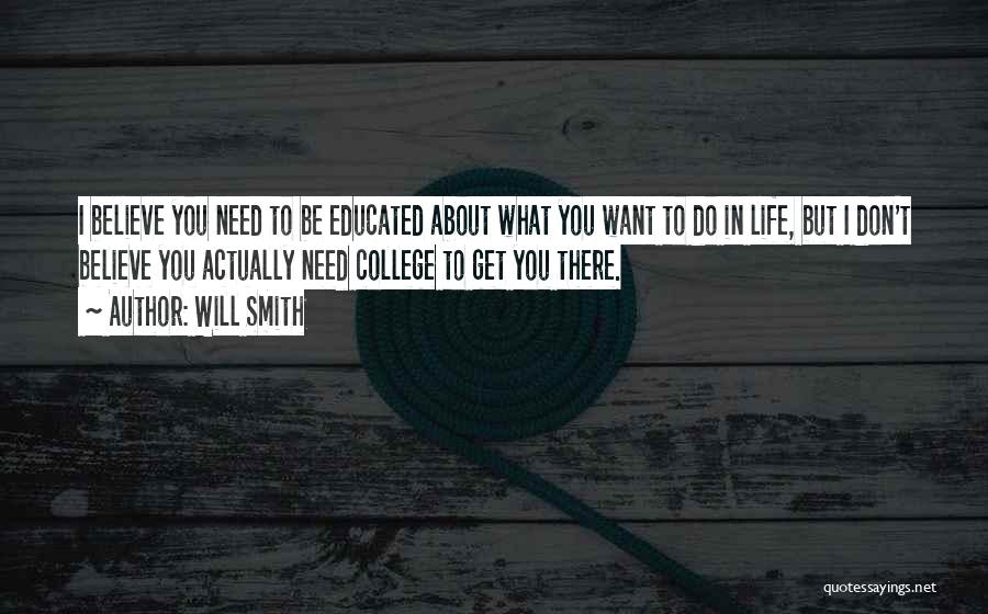 Will Smith Quotes: I Believe You Need To Be Educated About What You Want To Do In Life, But I Don't Believe You