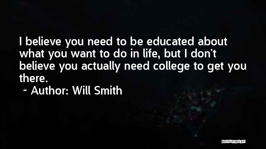 Will Smith Quotes: I Believe You Need To Be Educated About What You Want To Do In Life, But I Don't Believe You